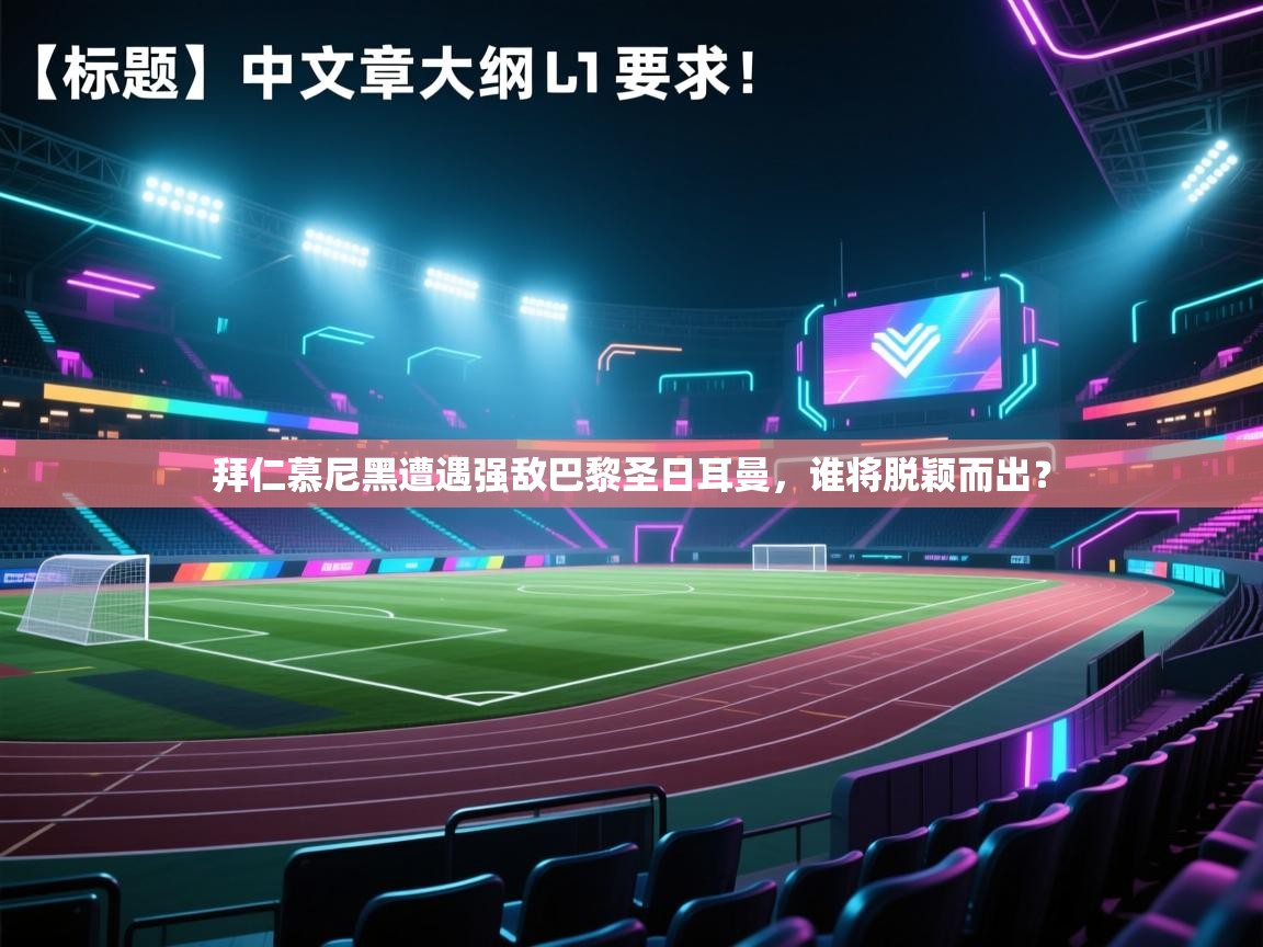 拜仁慕尼黑遭遇强敌巴黎圣日耳曼,谁将脱颖而出?