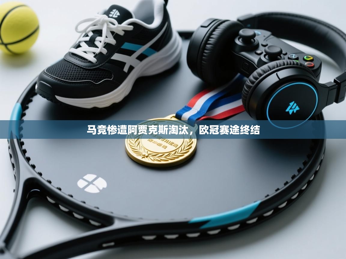 马竞惨遭阿贾克斯淘汰，欧冠赛途终结