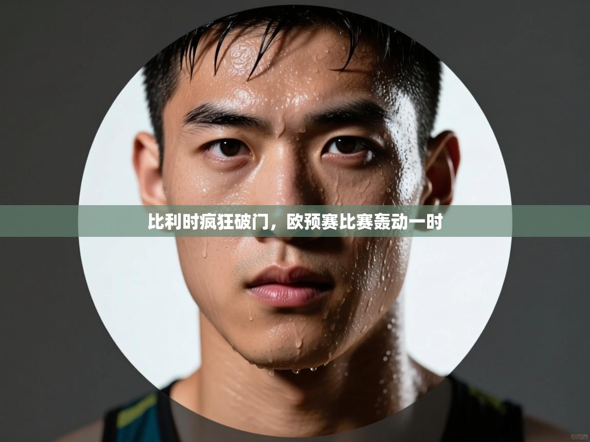 比利时疯狂破门,欧预赛比赛轰动一时