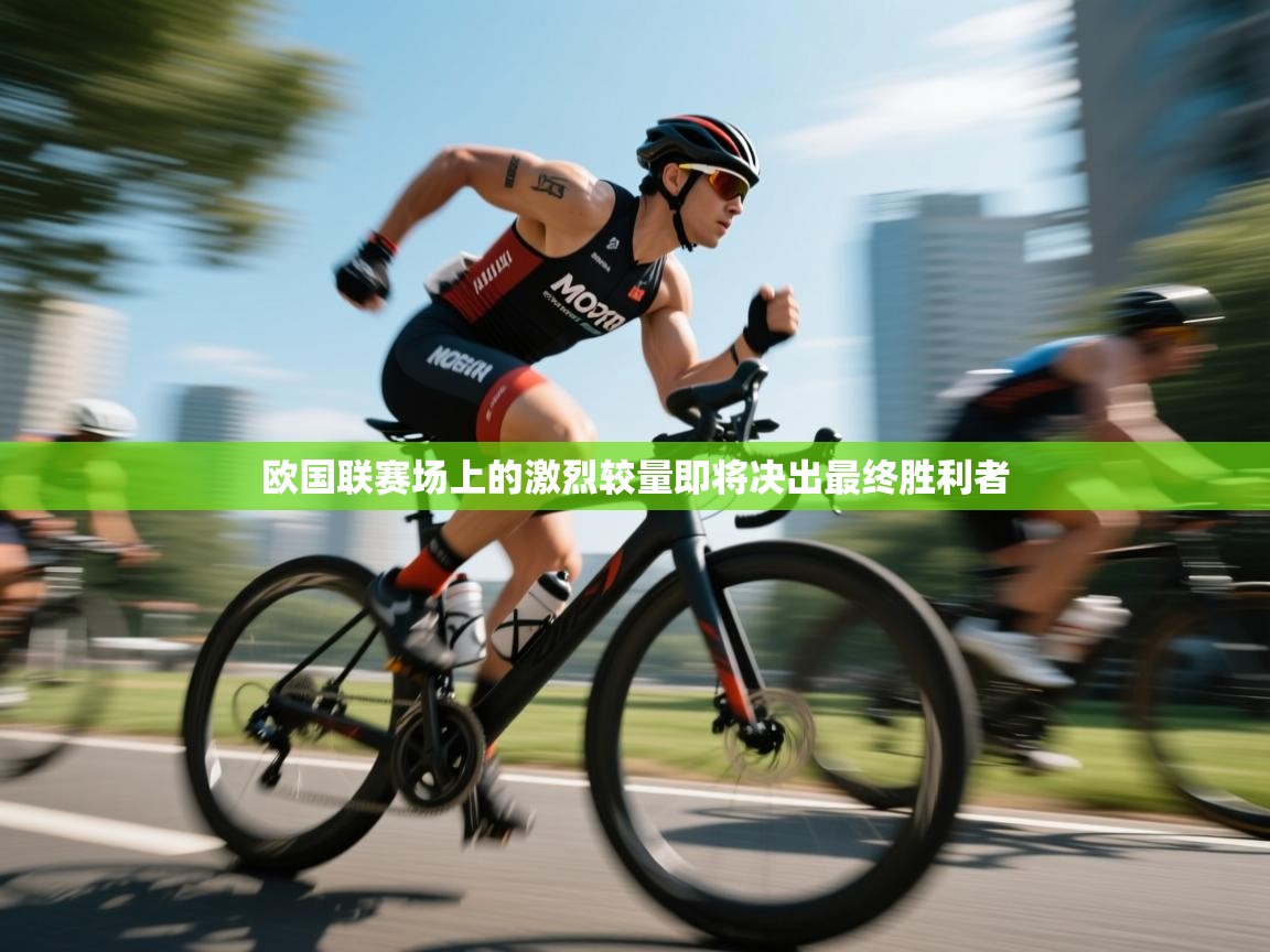 欧国联赛场上的激烈较量即将决出最终胜利者