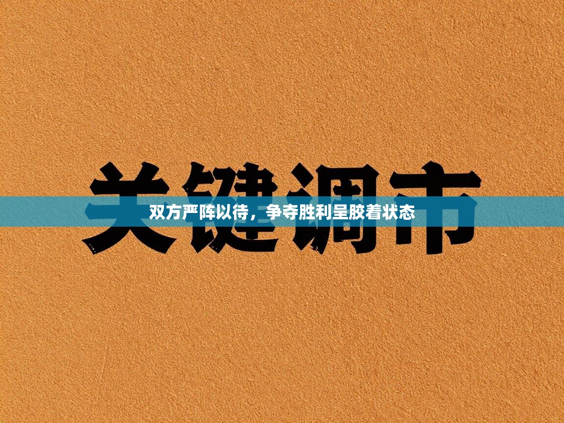 双方严阵以待,争夺胜利呈胶着状态