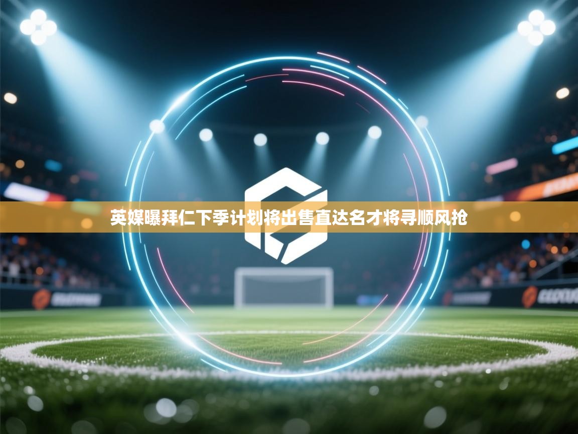 英媒曝拜仁下季计划将出售直达名才将寻顺风抢