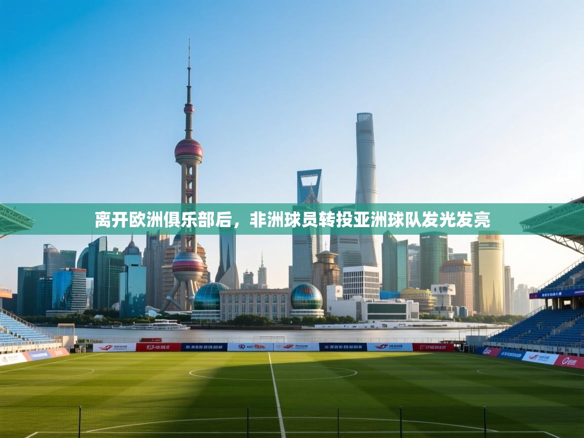 离开欧洲俱乐部后，非洲球员转投亚洲球队发光发亮