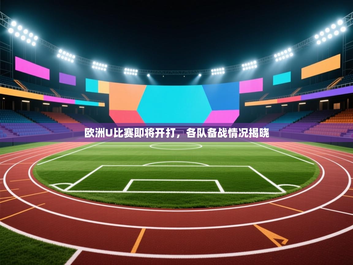 欧洲U比赛即将开打，各队备战情况揭晓