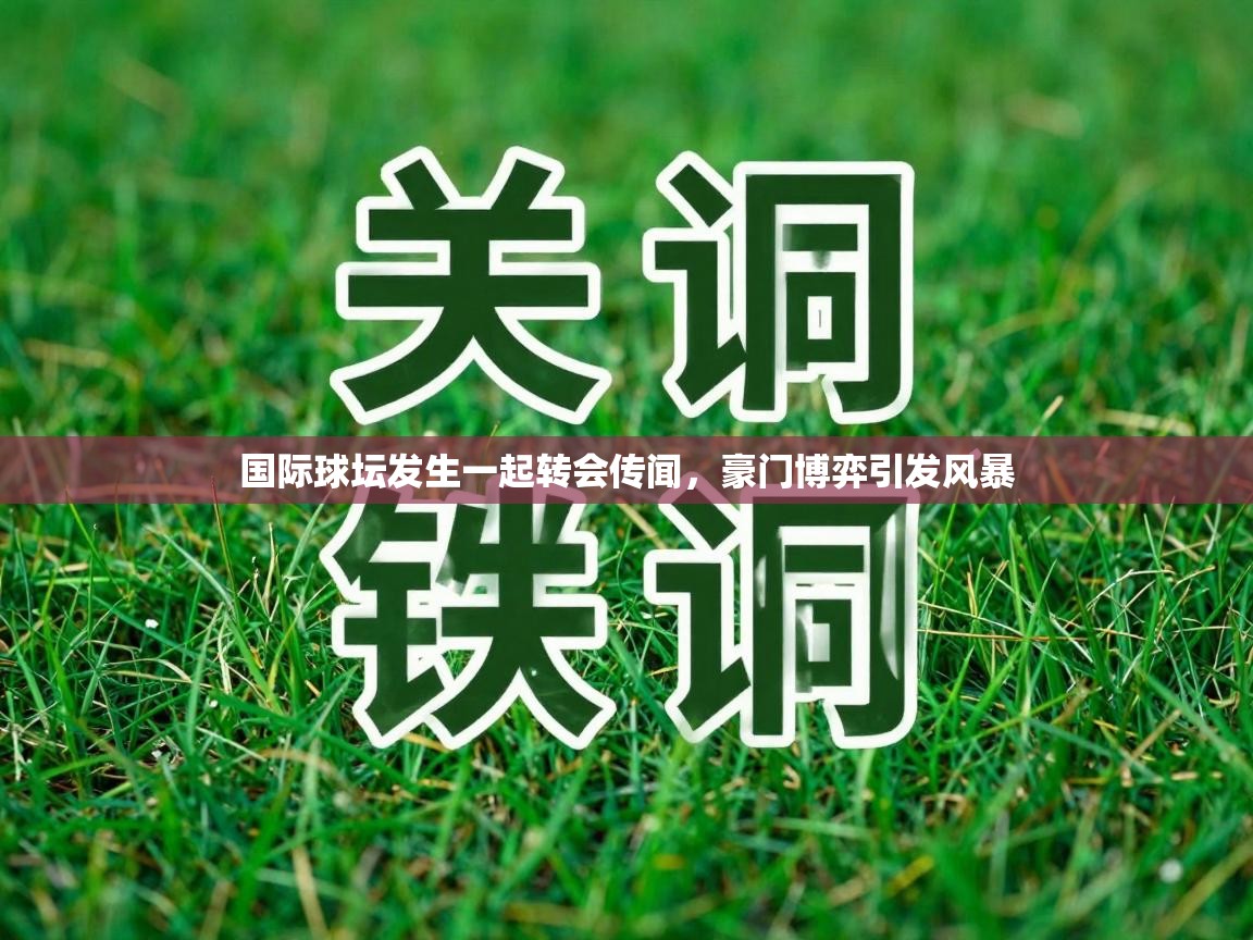 国际球坛发生一起转会传闻，豪门博弈引发风暴